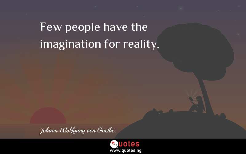 Few people have the imagination for reality.