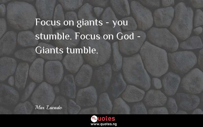 Focus on giants - you stumble. Focus on God - Giants tumble.