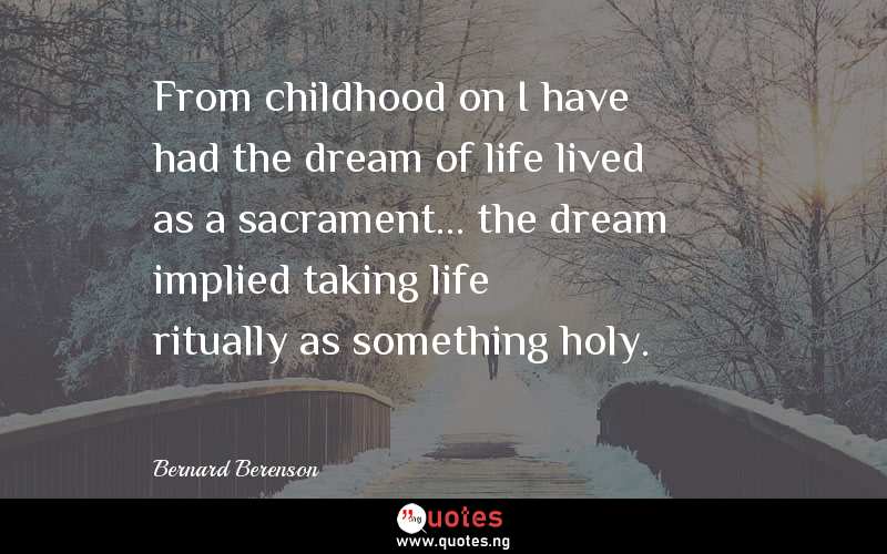 From childhood on I have had the dream of life lived as a sacrament... the dream implied taking life ritually as something holy.