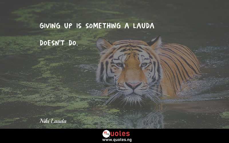 Giving up is something a Lauda doesn't do. - Niki Lauda  Quotes
