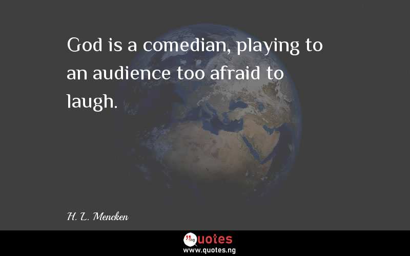 God is a comedian, playing to an audience too afraid to laugh.