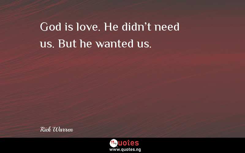 God is love. He didn't need us. But he wanted us.