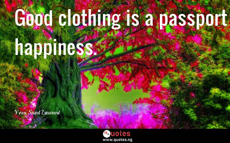Good clothing is a passport to happiness.