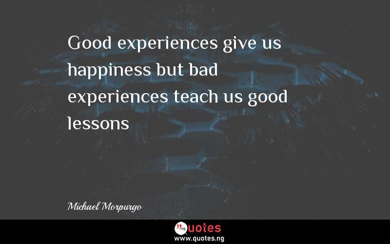 Good experiences give us happiness but bad experiences teach us good lessons