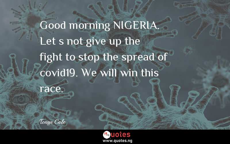 Good morning NIGERIA. Let’s not give up the fight to stop the spread of covid19. We will win this race.