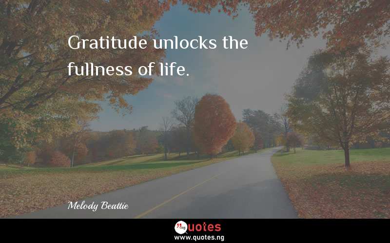 Gratitude unlocks the fullness of life. - Melody Beattie  Quotes