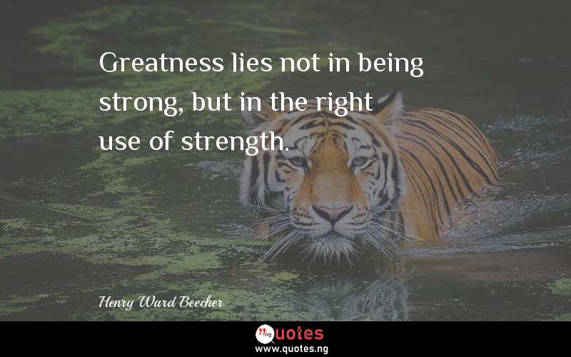 Greatness lies not in being strong, but in the right use of strength.