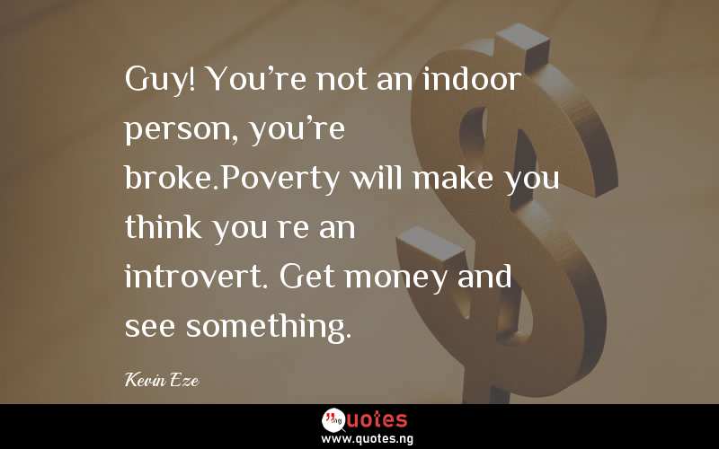 Guy! You're not an indoor person, you're broke.Poverty will make you think youâ€™re an introvert. Get money and see something.