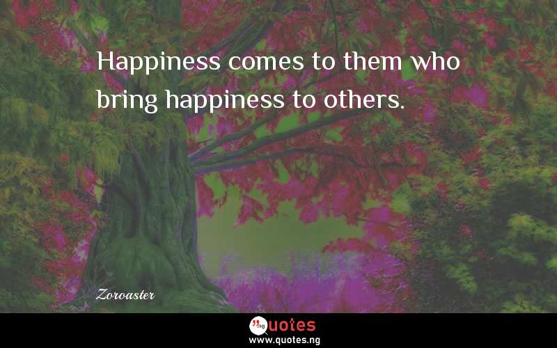 Happiness comes to them who bring happiness to others.