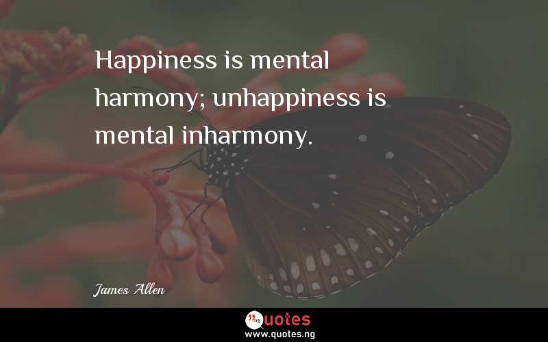 Happiness is mental harmony; unhappiness is mental inharmony.