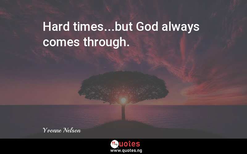 Hard times...but God always comes through. - Yvonne Nelson  Quotes