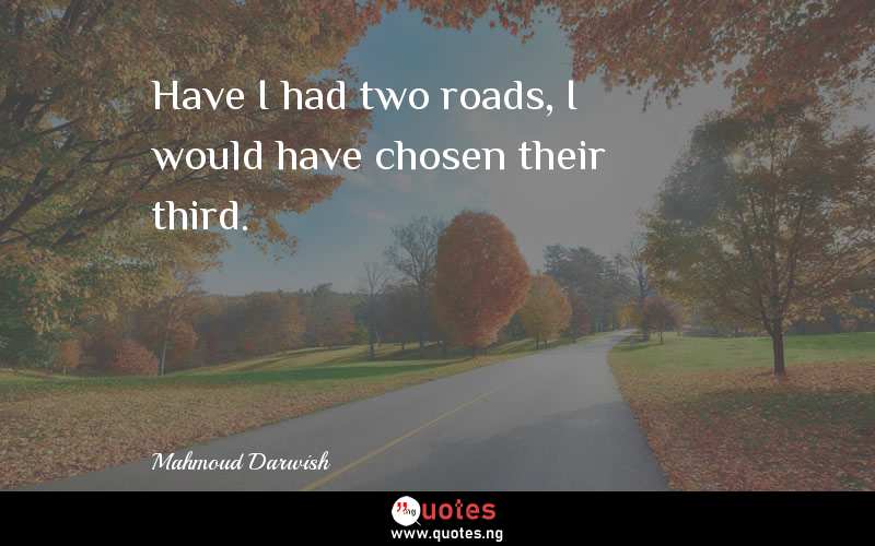 Have I had two roads, I would have chosen their third.