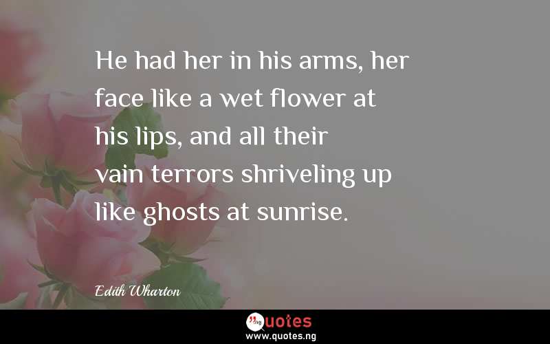 He had her in his arms, her face like a wet flower at his lips, and all their vain terrors shriveling up like ghosts at sunrise.