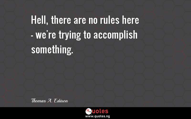 Hell, there are no rules here - we're trying to accomplish something.