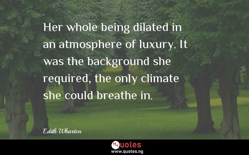 Her whole being dilated in an atmosphere of luxury. It was the background she required, the only climate she could breathe in.