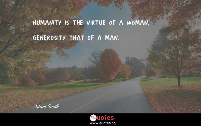 Humanity is the virtue of a woman, generosity that of a man.
