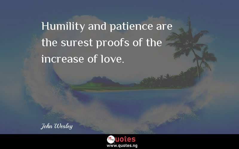 Humility and patience are the surest proofs of the increase of love.