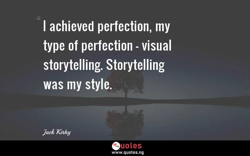 I achieved perfection, my type of perfection - visual storytelling. Storytelling was my style.