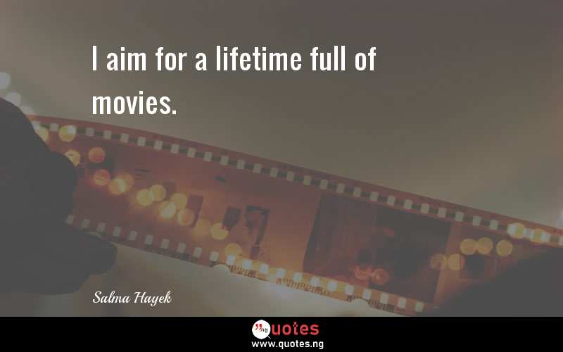 I aim for a lifetime full of movies.