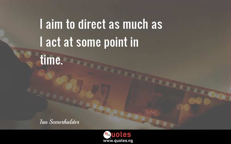 I aim to direct as much as I act at some point in time.