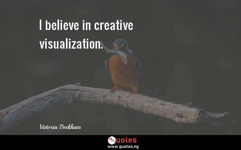 I believe in creative visualization.