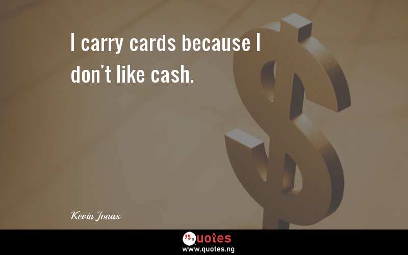 I carry cards because I don't like cash.