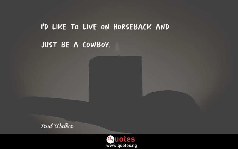 I'd like to live on horseback and just be a cowboy.