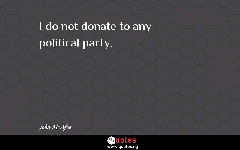 I do not donate to any political party.