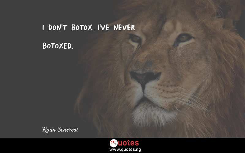 I don't Botox. I've never Botoxed.