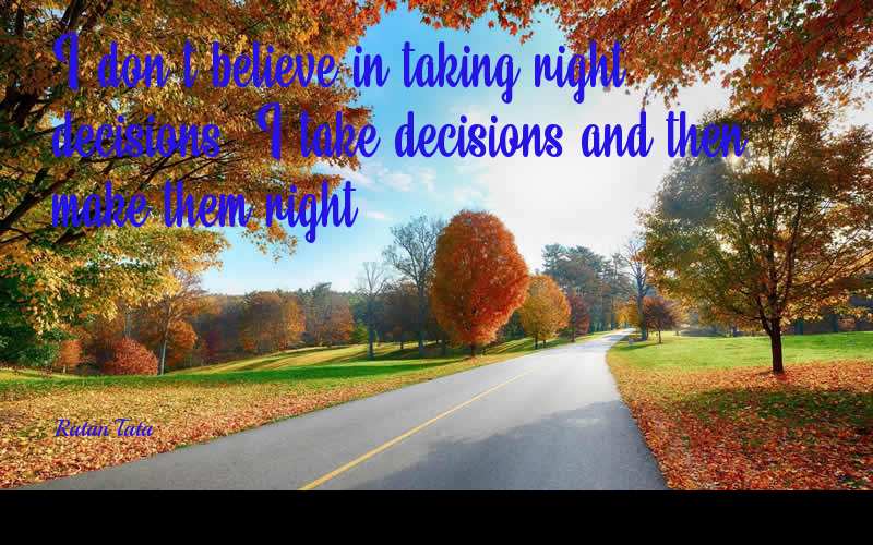 I don't believe in taking right decisions. I take decisions and then make them right. - Ratan Tata  Quotes