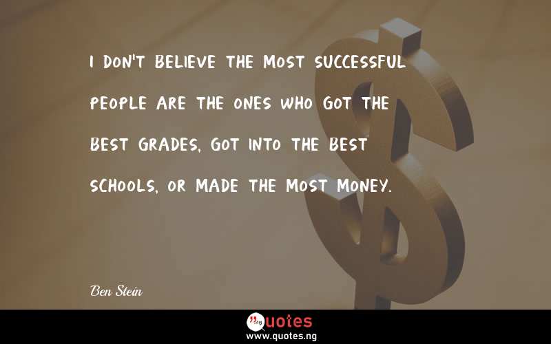 I don't believe the most successful people are the ones who got the best grades, got into the best schools, or made the most money.