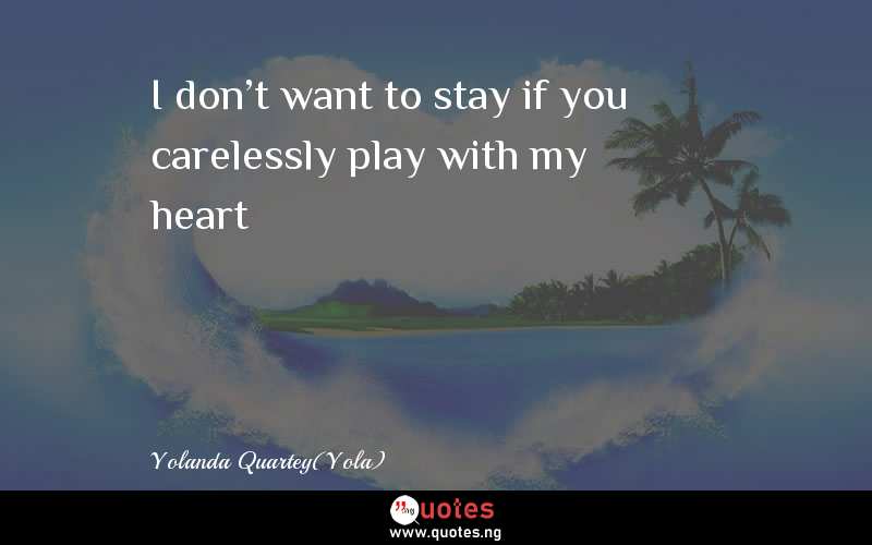 I don't want to stay if you carelessly play with my heart