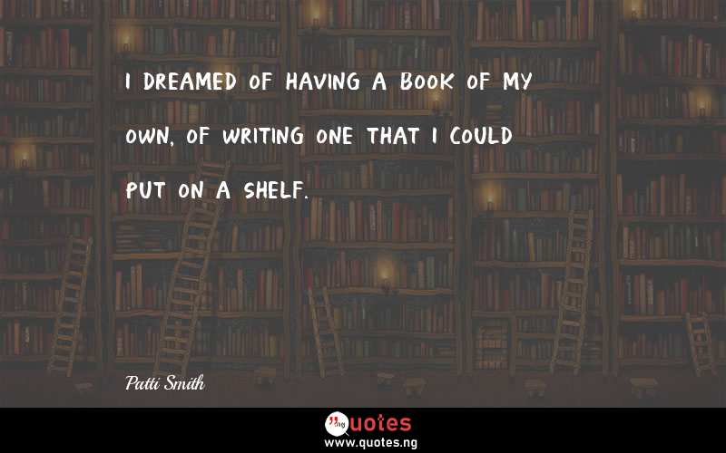 I dreamed of having a book of my own, of writing one that I could put on a shelf.