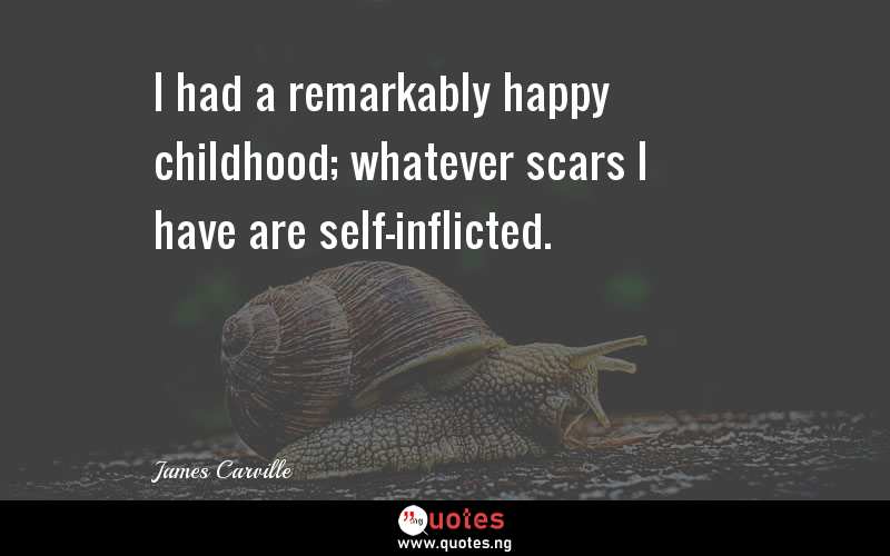 I had a remarkably happy childhood; whatever scars I have are self-inflicted.