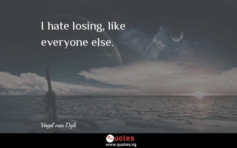 I hate losing, like everyone else.
