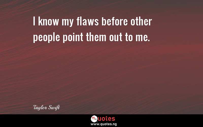 I know my flaws before other people point them out to me.
