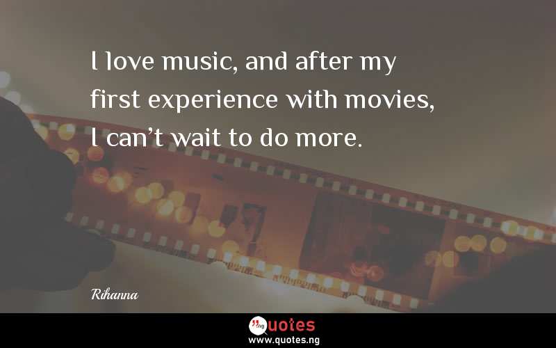 I love music, and after my first experience with movies, I can't wait to do more.