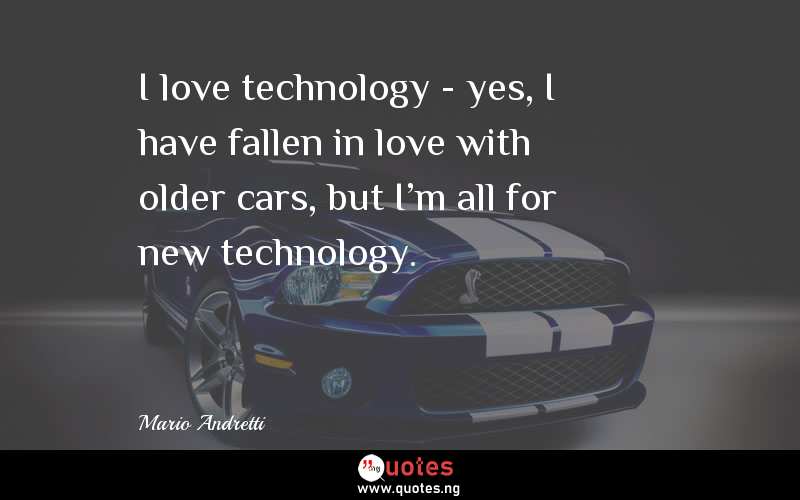 I love technology - yes, I have fallen in love with older cars, but I'm all for new technology.