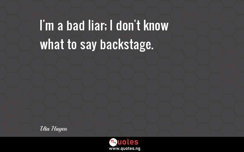 I'm a bad liar; I don't know what to say backstage.