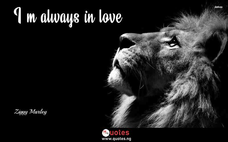 I'm always in love. - Ziggy Marley  Quotes