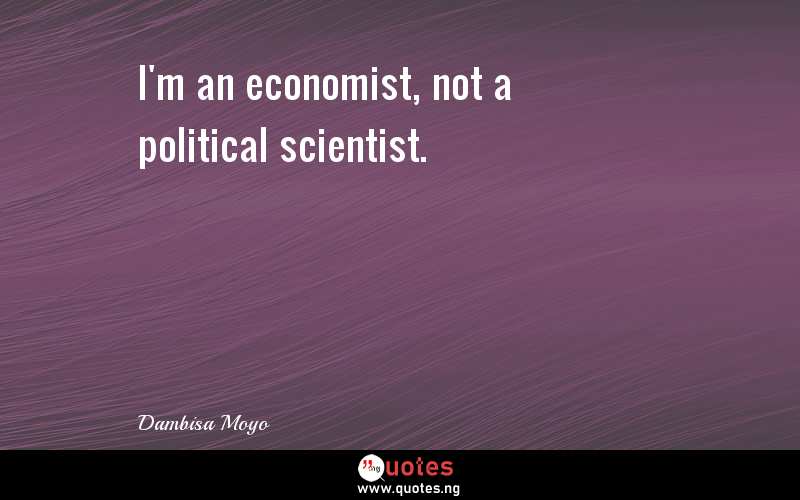 I'm an economist, not a political scientist.