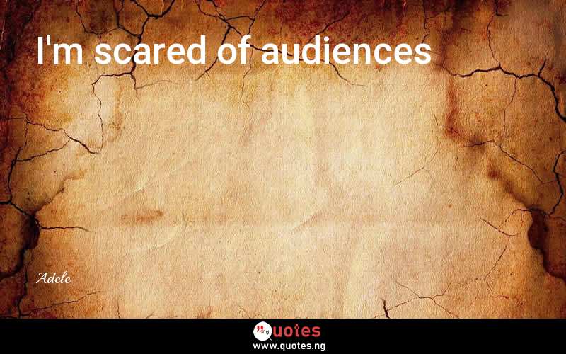 I'm scared of audiences