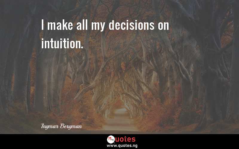 I make all my decisions on intuition.