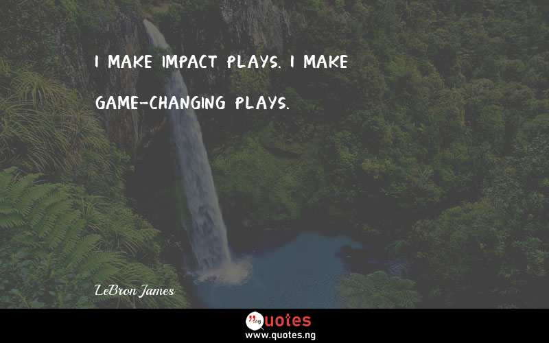 I make impact plays. I make game-changing plays.