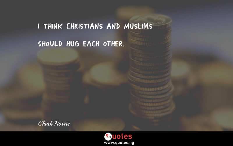 I think Christians and Muslims should hug each other.