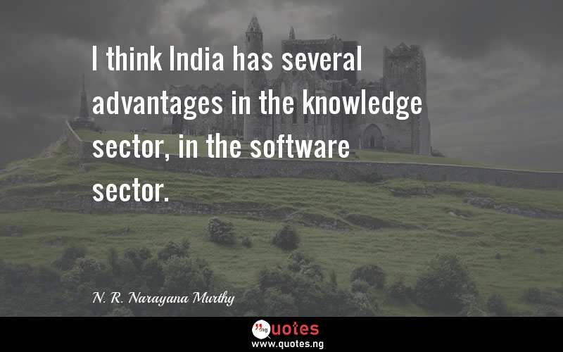 I think India has several advantages in the knowledge sector, in the software sector.