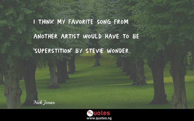 I think my favorite song from another artist would have to be 'Superstition' by Stevie Wonder. - Nick Jonas  Quotes