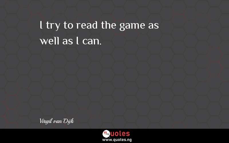 I try to read the game as well as I can.