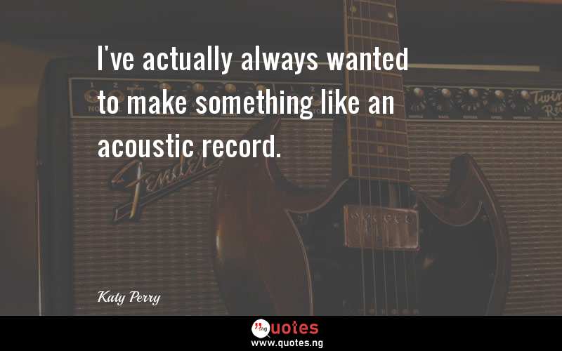 I've actually always wanted to make something like an acoustic record.