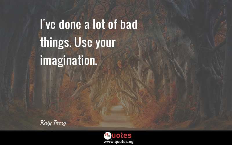 I've done a lot of bad things. Use your imagination.